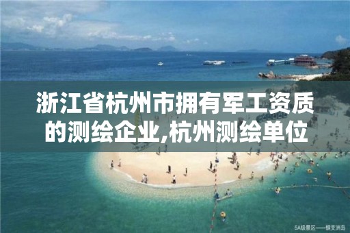 浙江省杭州市拥有军工资质的测绘企业,杭州测绘单位排名。