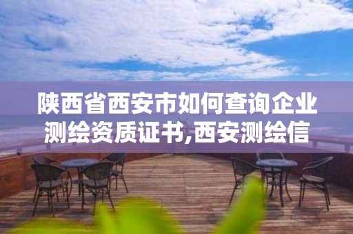 陕西省西安市如何查询企业测绘资质证书,西安测绘信息技术总站。