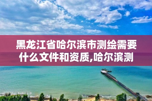 黑龙江省哈尔滨市测绘需要什么文件和资质,哈尔滨测绘招聘信息。