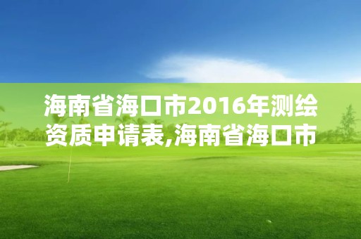 海南省海口市2016年测绘资质申请表,海南省海口市2016年测绘资质申请表下载。