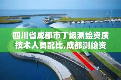 四川省成都市丁级测绘资质技术人员配比,成都测绘资质办理。