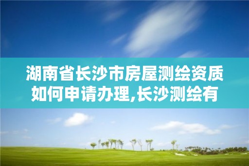 湖南省长沙市房屋测绘资质如何申请办理,长沙测绘有限公司联系电话。