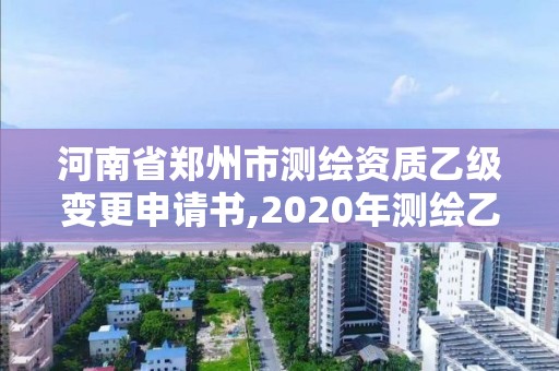 河南省郑州市测绘资质乙级变更申请书,2020年测绘乙级资质延期。