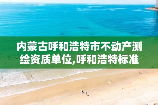 内蒙古呼和浩特市不动产测绘资质单位,呼和浩特标准房测绘公司电话。