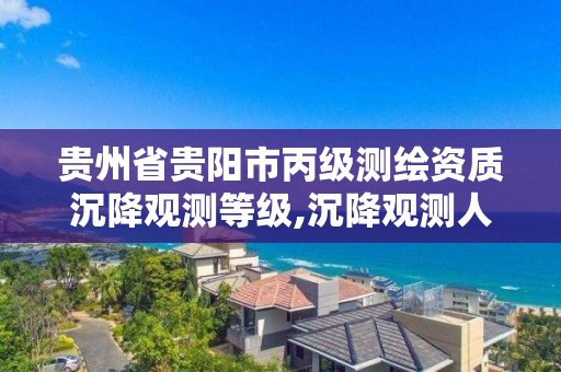 贵州省贵阳市丙级测绘资质沉降观测等级,沉降观测人员资质证书。