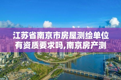 江苏省南京市房屋测绘单位有资质要求吗,南京房产测绘。