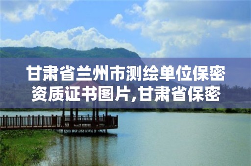 甘肃省兰州市测绘单位保密资质证书图片,甘肃省保密科技测评中心。