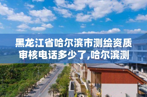 黑龙江省哈尔滨市测绘资质审核电话多少了,哈尔滨测绘公司电话。