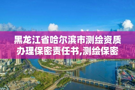 黑龙江省哈尔滨市测绘资质办理保密责任书,测绘保密资质证书。