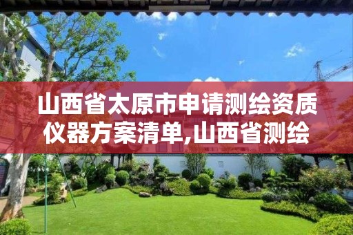 山西省太原市申请测绘资质仪器方案清单,山西省测绘资质2020。