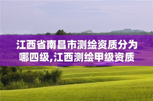 江西省南昌市测绘资质分为哪四级,江西测绘甲级资质单位。