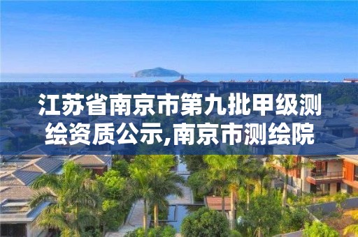 江苏省南京市第九批甲级测绘资质公示,南京市测绘院有限公司。