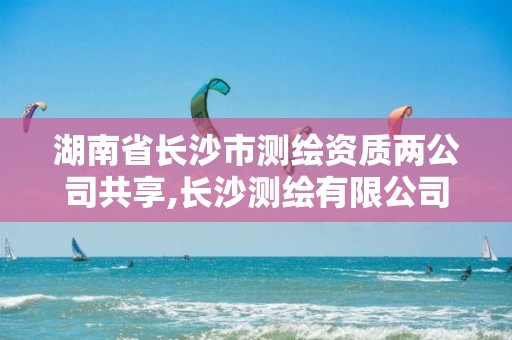 湖南省长沙市测绘资质两公司共享,长沙测绘有限公司联系电话。