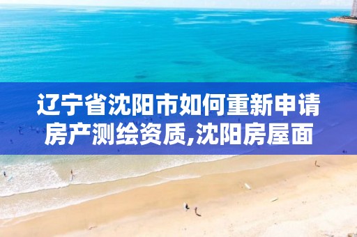 辽宁省沈阳市如何重新申请房产测绘资质,沈阳房屋面积测绘收费标准。