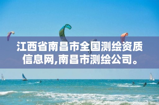 江西省南昌市全国测绘资质信息网,南昌市测绘公司。