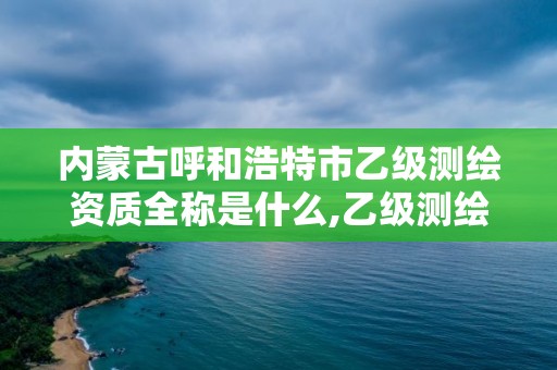 内蒙古呼和浩特市乙级测绘资质全称是什么,乙级测绘资质公司。