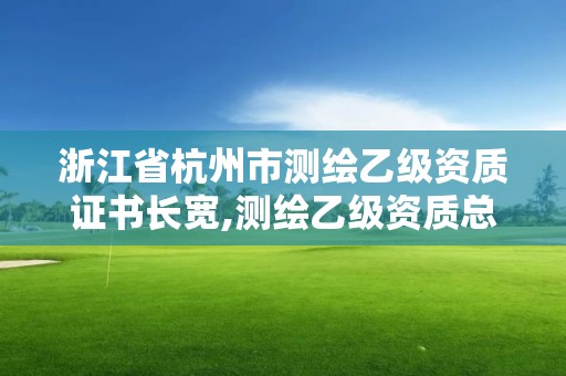 浙江省杭州市测绘乙级资质证书长宽,测绘乙级资质总共需要多少技术人员。