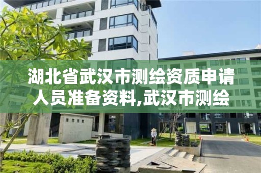 湖北省武汉市测绘资质申请人员准备资料,武汉市测绘管理条例。