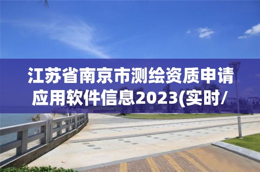 江苏省南京市测绘资质申请应用软件信息2023(实时/更新中)