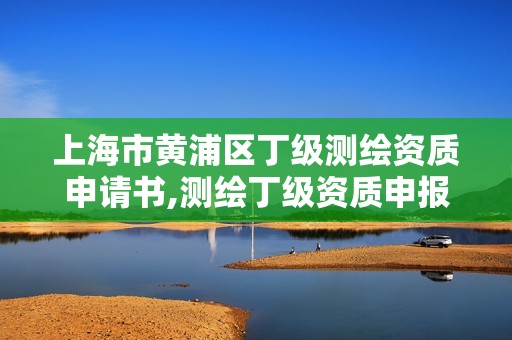 上海市黄浦区丁级测绘资质申请书,测绘丁级资质申报条件。