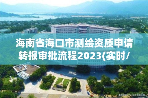 海南省海口市测绘资质申请转报审批流程2023(实时/更新中)