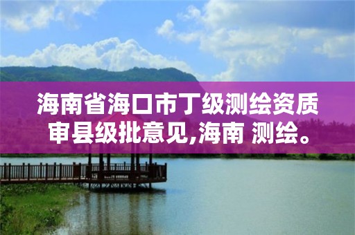 海南省海口市丁级测绘资质审县级批意见,海南 测绘。