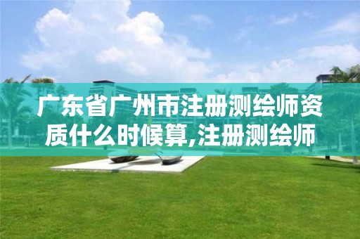 广东省广州市注册测绘师资质什么时候算,注册测绘师2021审批。