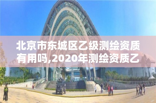 北京市东城区乙级测绘资质有用吗,2020年测绘资质乙级需要什么条件。