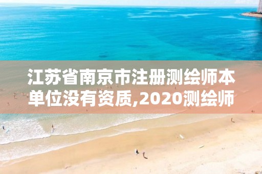 江苏省南京市注册测绘师本单位没有资质,2020测绘师还要注册吗。