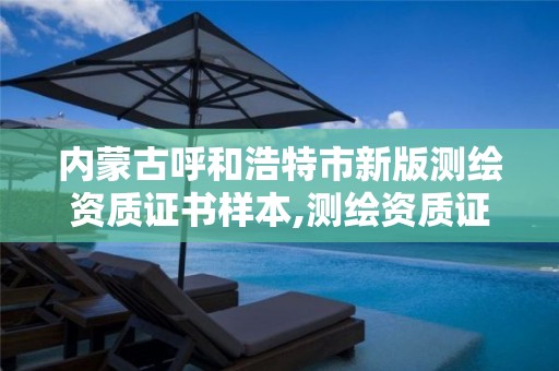 内蒙古呼和浩特市新版测绘资质证书样本,测绘资质证书是什么。