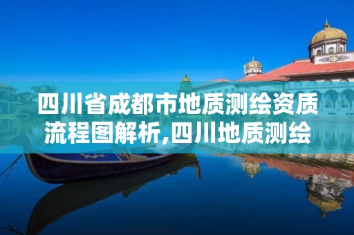 四川省成都市地质测绘资质流程图解析,四川地质测绘院工资待遇。