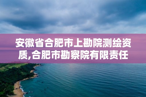 安徽省合肥市上勘院测绘资质,合肥市勘察院有限责任公司资质等级。