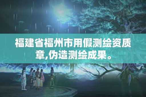 福建省福州市用假测绘资质章,伪造测绘成果。