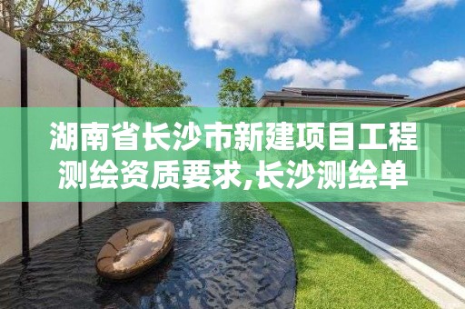 湖南省长沙市新建项目工程测绘资质要求,长沙测绘单位。