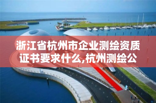 浙江省杭州市企业测绘资质证书要求什么,杭州测绘公司有哪几家。