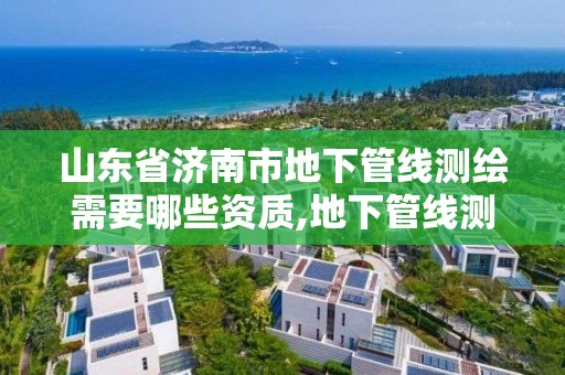 山东省济南市地下管线测绘需要哪些资质,地下管线测量属于工程测量吗。