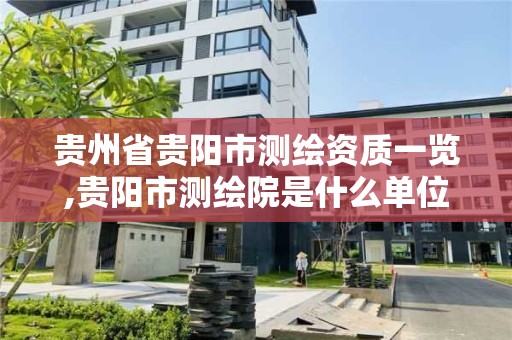 贵州省贵阳市测绘资质一览,贵阳市测绘院是什么单位。