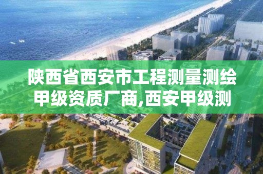 陕西省西安市工程测量测绘甲级资质厂商,西安甲级测绘公司。