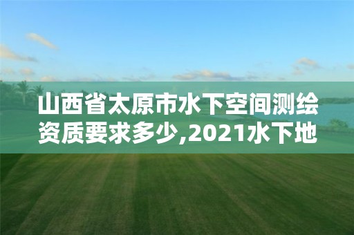 山西省太原市水下空间测绘资质要求多少,2021水下地形测量招标。