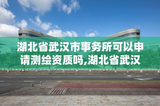 湖北省武汉市事务所可以申请测绘资质吗,湖北省武汉市事务所可以申请测绘资质吗多少钱。