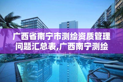 广西省南宁市测绘资质管理问题汇总表,广西南宁测绘局网址。