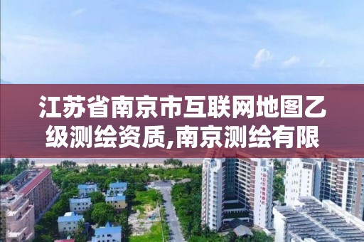 江苏省南京市互联网地图乙级测绘资质,南京测绘有限公司。