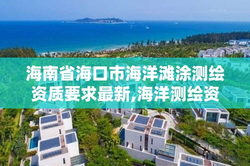 海南省海口市海洋滩涂测绘资质要求最新,海洋测绘资质 内容。