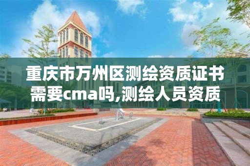 重庆市万州区测绘资质证书需要cma吗,测绘人员资质证书。