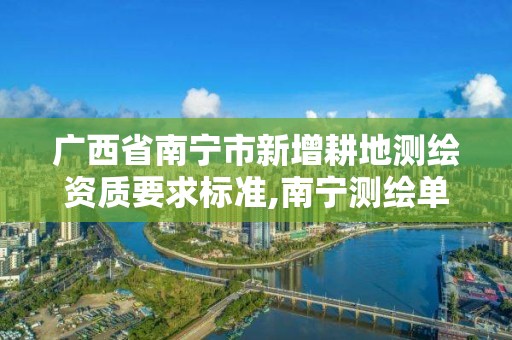 广西省南宁市新增耕地测绘资质要求标准,南宁测绘单位。