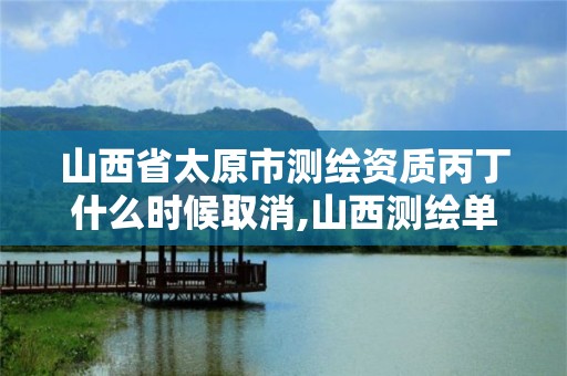 山西省太原市测绘资质丙丁什么时候取消,山西测绘单位。