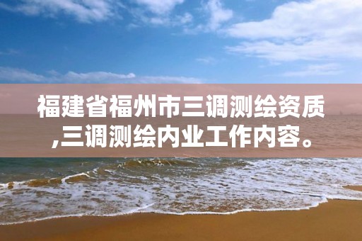 福建省福州市三调测绘资质,三调测绘内业工作内容。