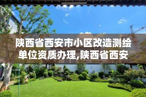 陕西省西安市小区改造测绘单位资质办理,陕西省西安市小区改造测绘单位资质办理电话。