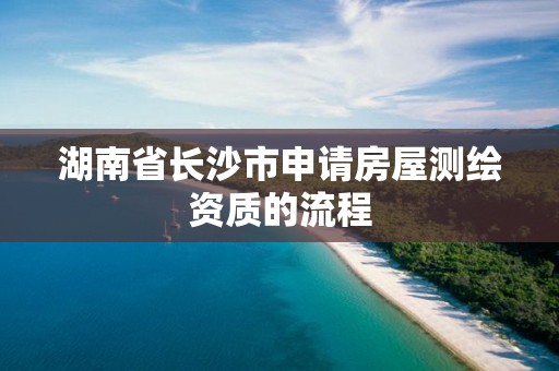 湖南省长沙市申请房屋测绘资质的流程