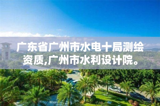 广东省广州市水电十局测绘资质,广州市水利设计院。